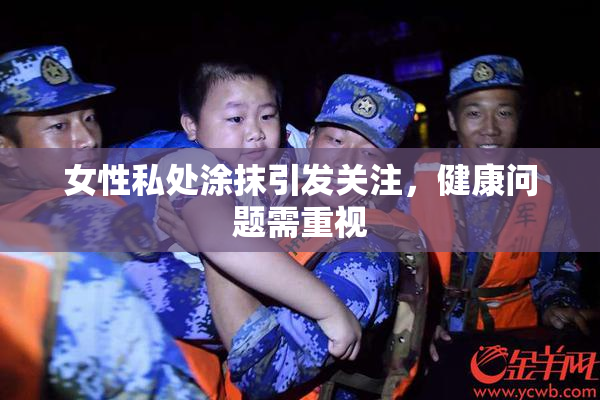 女性私处涂抹引发关注，健康问题需重视