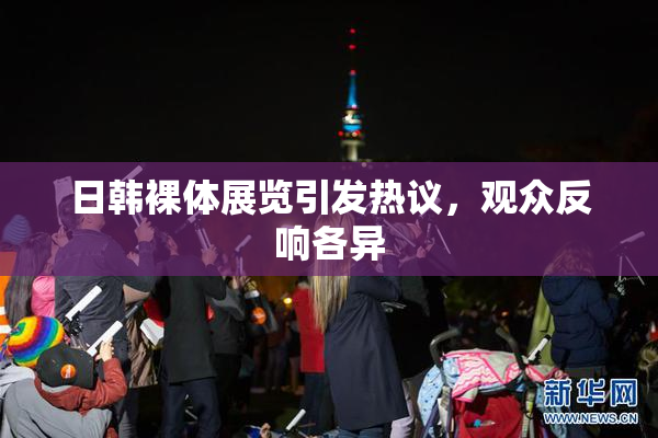 日韩裸体展览引发热议，观众反响各异