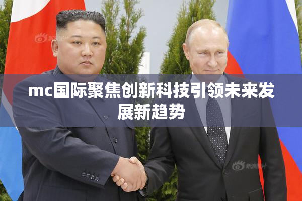 mc国际聚焦创新科技引领未来发展新趋势