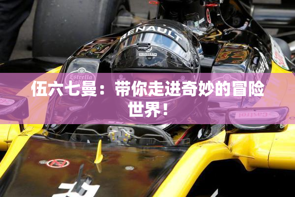 伍六七曼：带你走进奇妙的冒险世界！