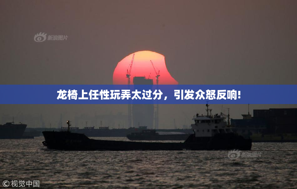 龙椅上任性玩弄太过分，引发众怒反响!