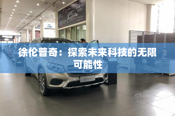 徐伦普奇：探索未来科技的无限可能性
