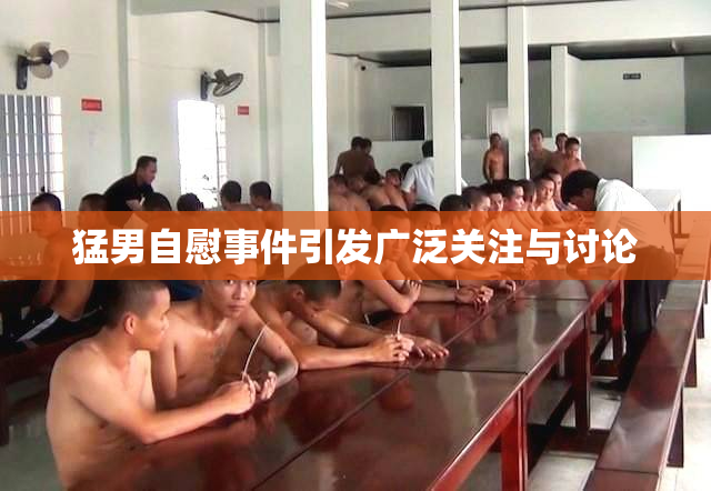 猛男自慰事件引发广泛关注与讨论