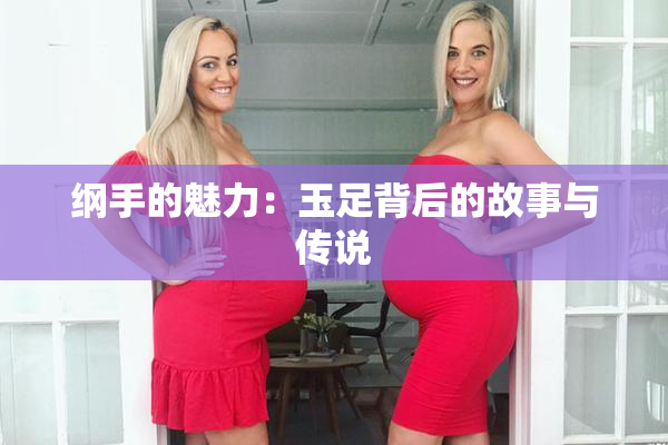 纲手的魅力：玉足背后的故事与传说