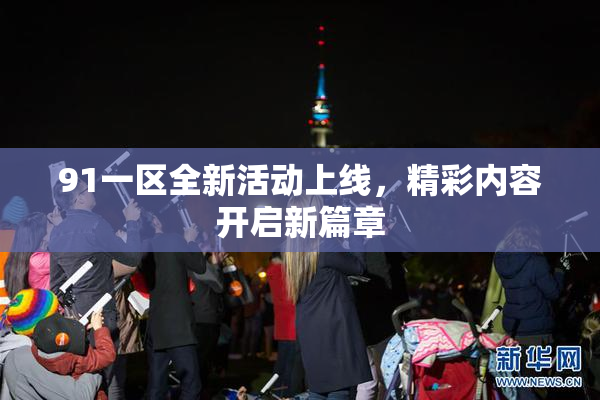 91一区全新活动上线，精彩内容开启新篇章