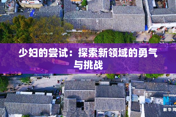 少妇的尝试：探索新领域的勇气与挑战