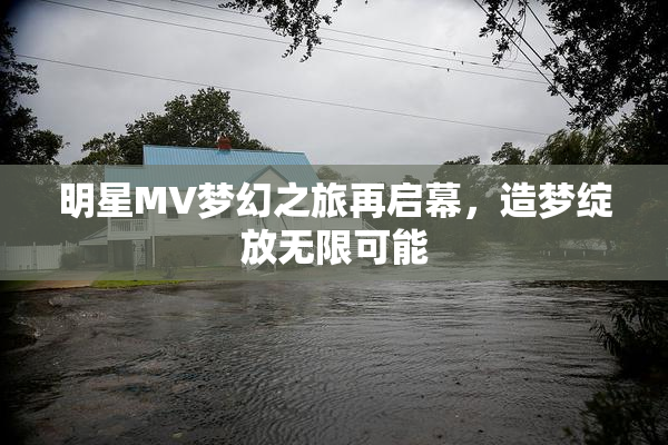 明星MV梦幻之旅再启幕，造梦绽放无限可能