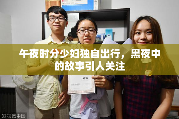 午夜时分少妇独自出行，黑夜中的故事引人关注