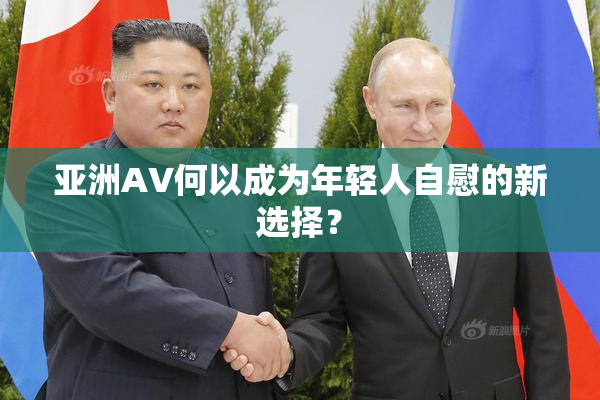 亚洲AV何以成为年轻人自慰的新选择？