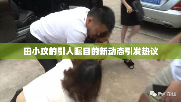 田小玟的引人瞩目的新动态引发热议