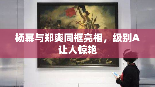 杨幂与郑爽同框亮相，级别A让人惊艳