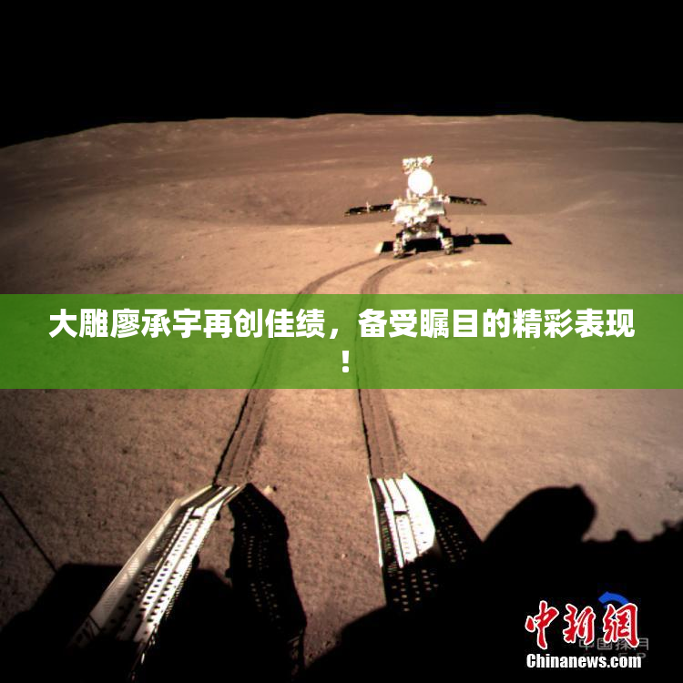 大雕廖承宇再创佳绩，备受瞩目的精彩表现！
