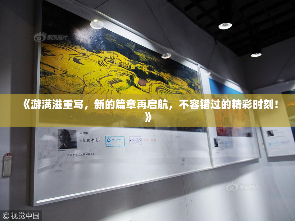 《游满溢重写，新的篇章再启航，不容错过的精彩时刻！》