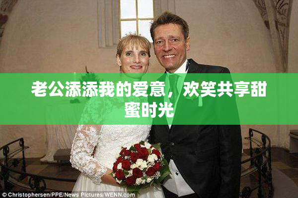老公添添我的爱意，欢笑共享甜蜜时光