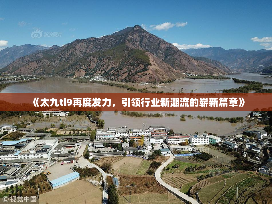 《太九ti9再度发力，引领行业新潮流的崭新篇章》