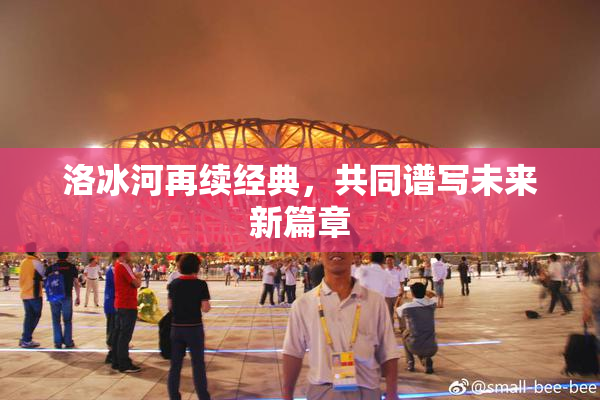 洛冰河再续经典，共同谱写未来新篇章