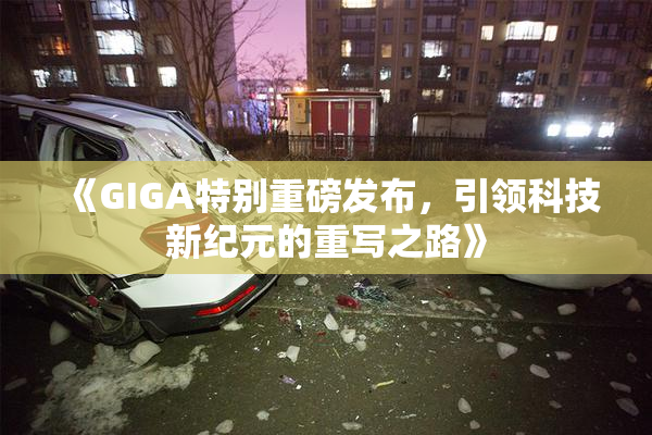 《GIGA特别重磅发布，引领科技新纪元的重写之路》