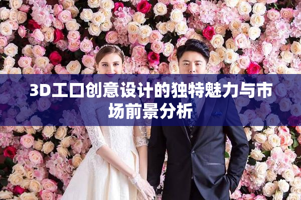 3D工口创意设计的独特魅力与市场前景分析