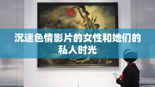 沉迷色情影片的女性和她们的私人时光