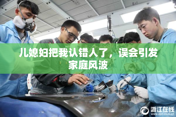 儿媳妇把我认错人了，误会引发家庭风波