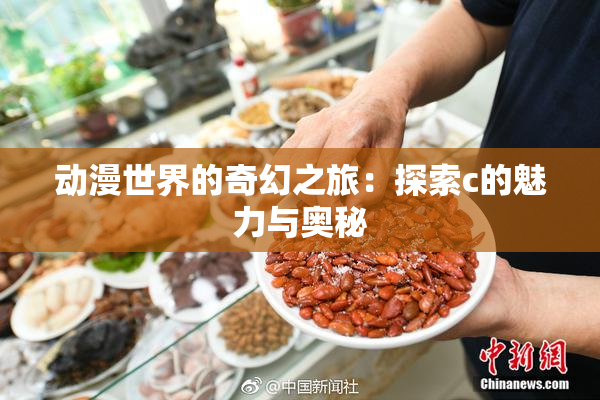 动漫世界的奇幻之旅：探索c的魅力与奥秘