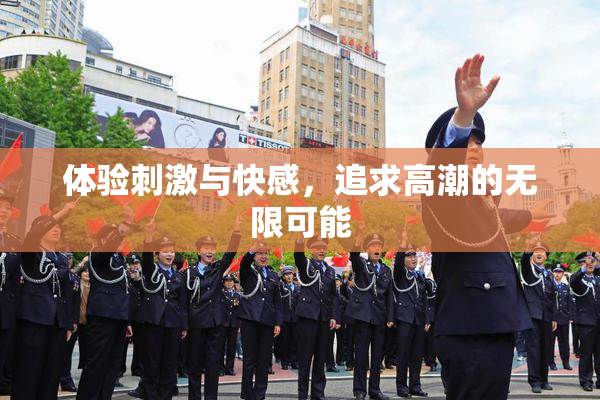 体验刺激与快感，追求高潮的无限可能