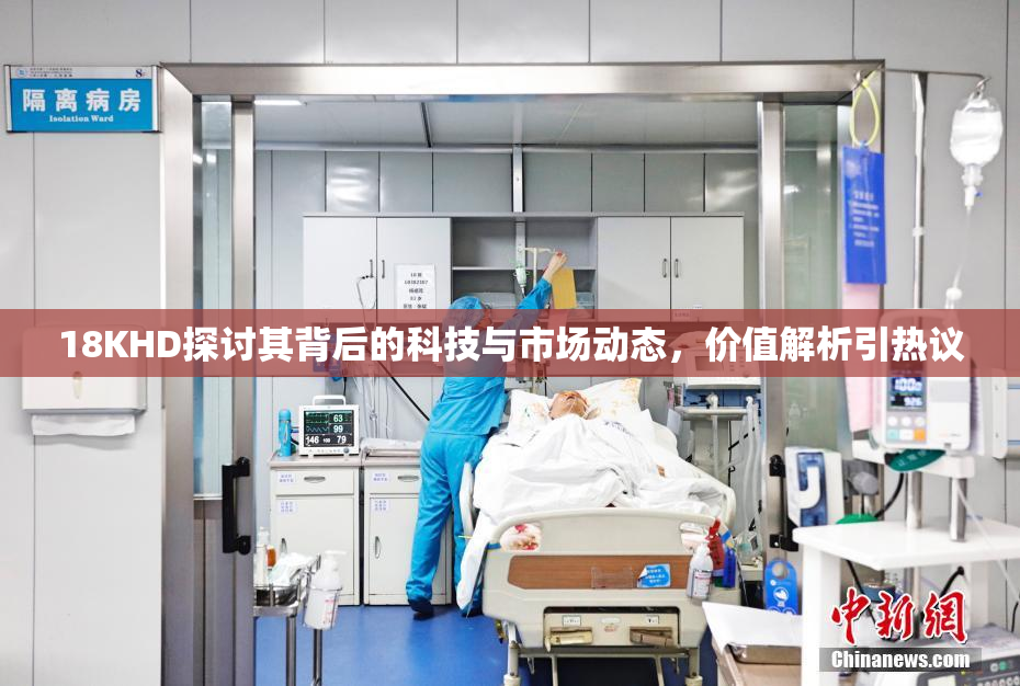 18KHD探讨其背后的科技与市场动态，价值解析引热议