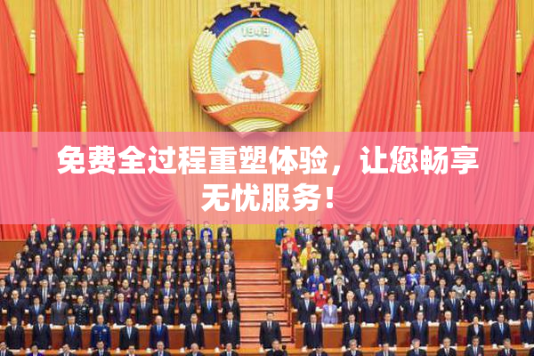 免费全过程重塑体验，让您畅享无忧服务！