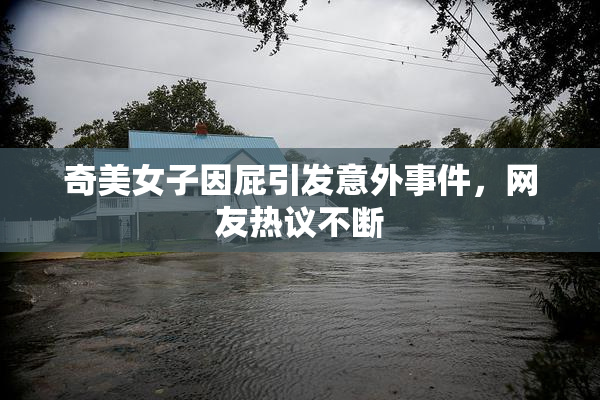 奇美女子因屁引发意外事件，网友热议不断