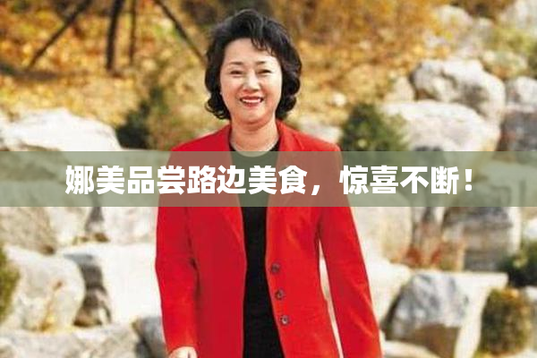 娜美品尝路边美食，惊喜不断！