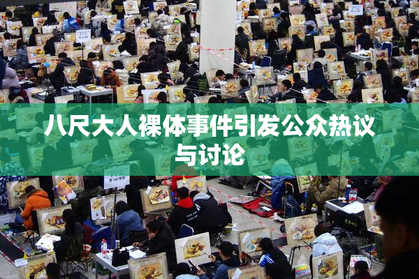 八尺大人裸体事件引发公众热议与讨论