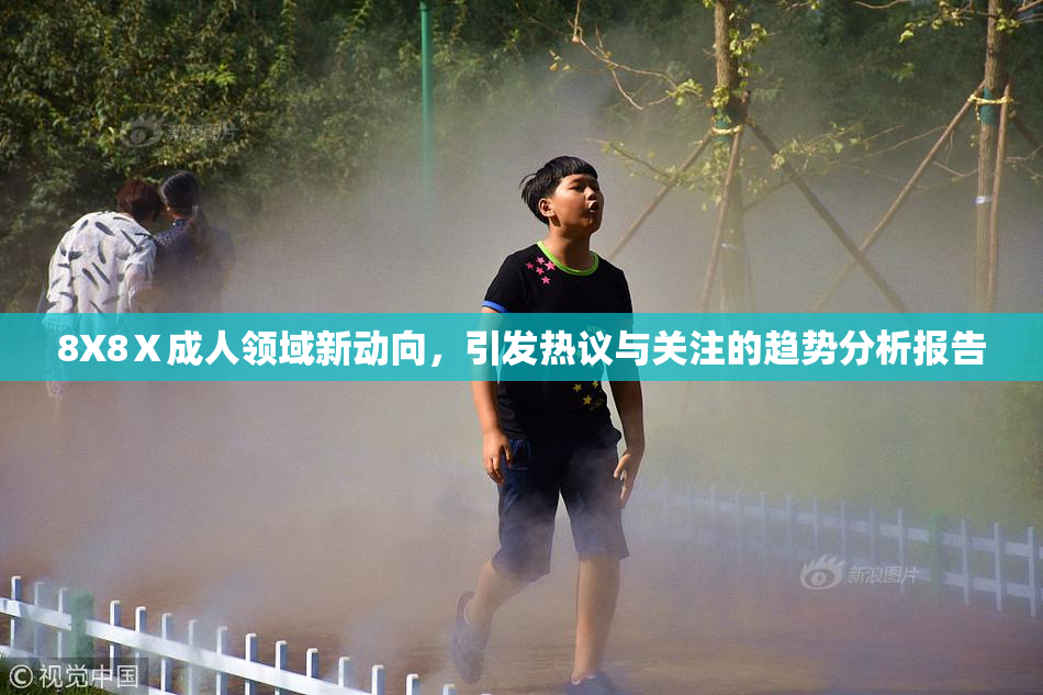 8X8Ⅹ成人领域新动向，引发热议与关注的趋势分析报告
