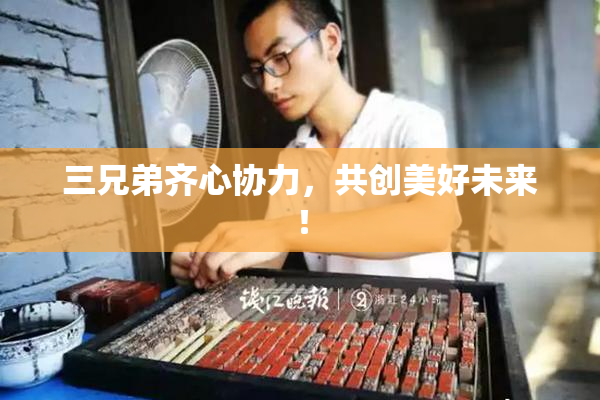 三兄弟齐心协力，共创美好未来！