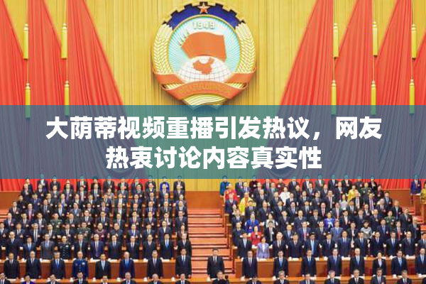 大荫蒂视频重播引发热议，网友热衷讨论内容真实性