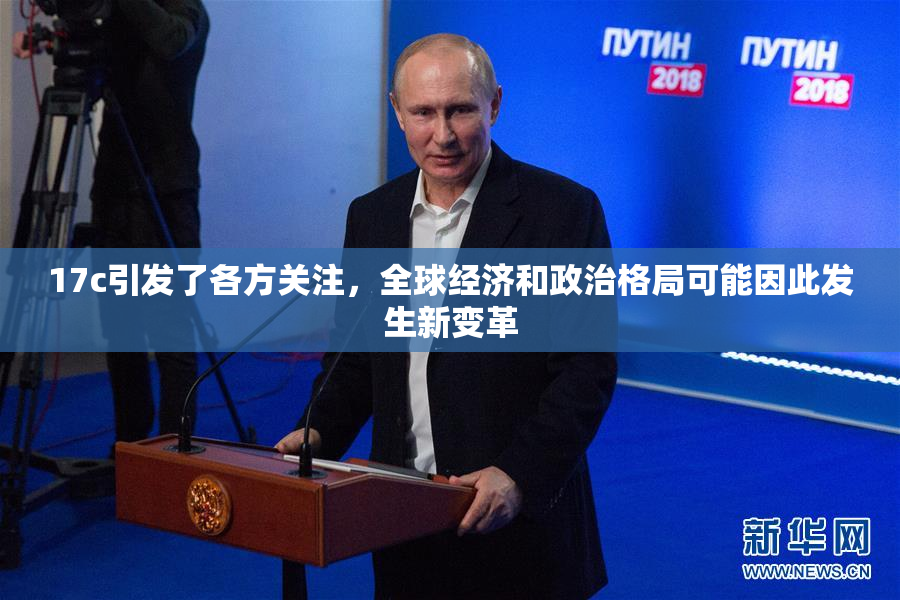 17c引发了各方关注，全球经济和政治格局可能因此发生新变革