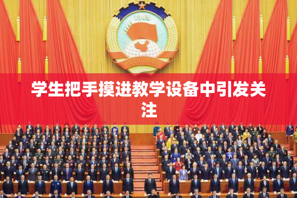 学生把手摸进教学设备中引发关注