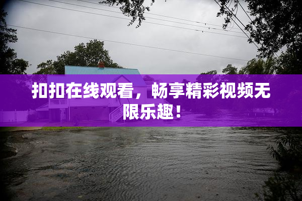 扣扣在线观看，畅享精彩视频无限乐趣！