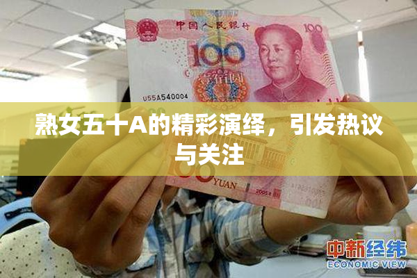熟女五十A的精彩演绎，引发热议与关注