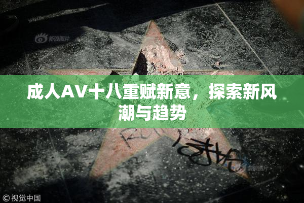 成人AV十八重赋新意，探索新风潮与趋势