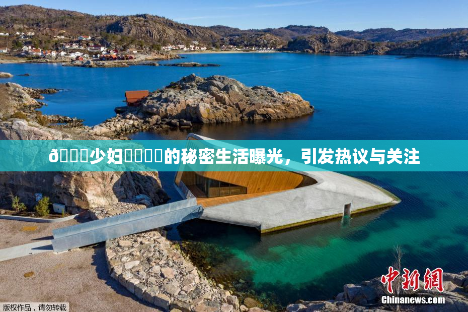 🔞少妇❌‌❌‌的秘密生活曝光，引发热议与关注
