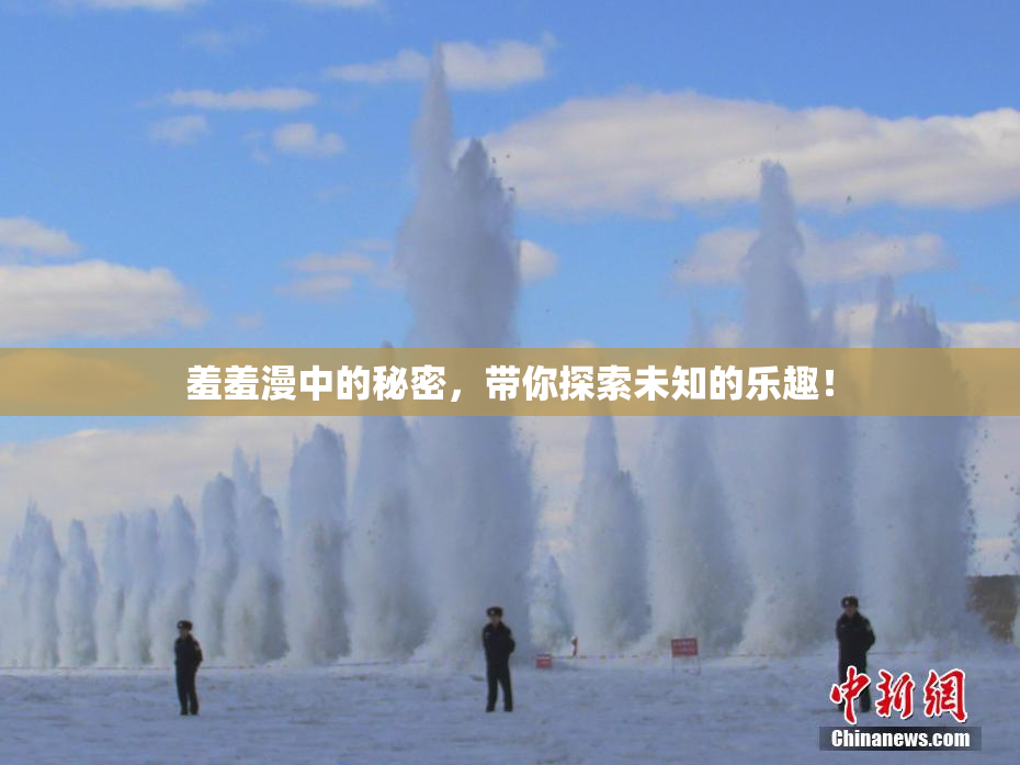 羞羞漫中的秘密，带你探索未知的乐趣！
