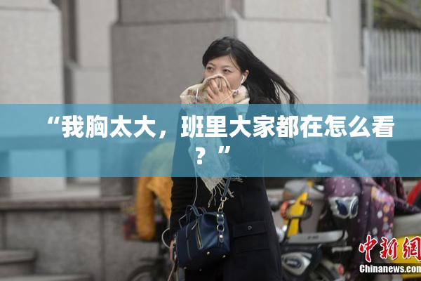 “我胸太大，班里大家都在怎么看？”