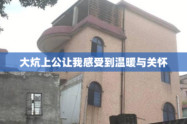 大炕上公让我感受到温暖与关怀