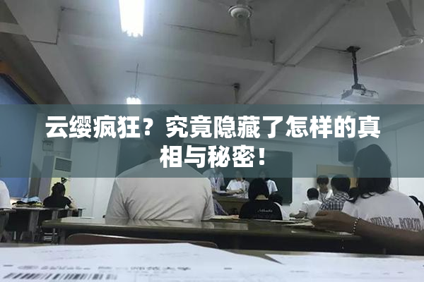 云缨疯狂？究竟隐藏了怎样的真相与秘密！