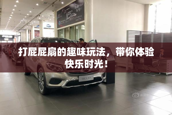 打屁屁扇的趣味玩法，带你体验快乐时光！