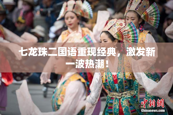 七龙珠二国语重现经典，激发新一波热潮！