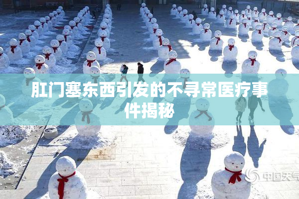 肛门塞东西引发的不寻常医疗事件揭秘