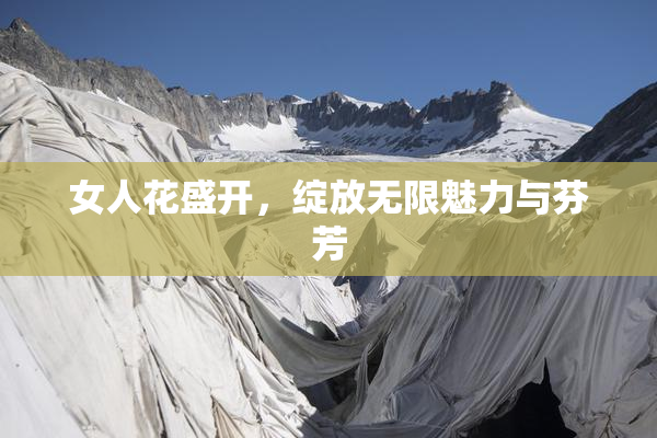 女人花盛开，绽放无限魅力与芬芳