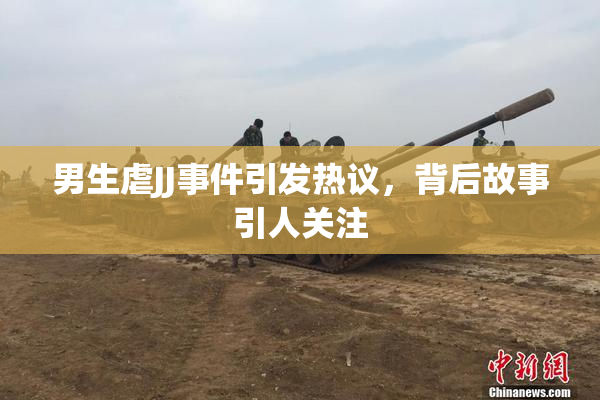 男生虐JJ事件引发热议，背后故事引人关注