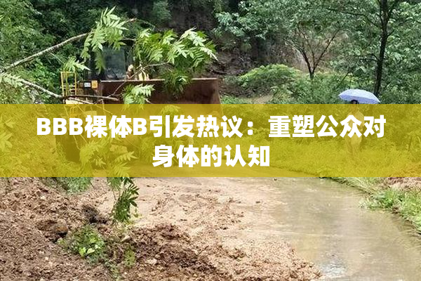 BBB裸体B引发热议：重塑公众对身体的认知